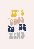 It's Cool To Be Kind Print